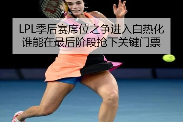 LPL季后赛席位之争进入白热化谁能在最后阶段抢下关键门票 - aiyouxi